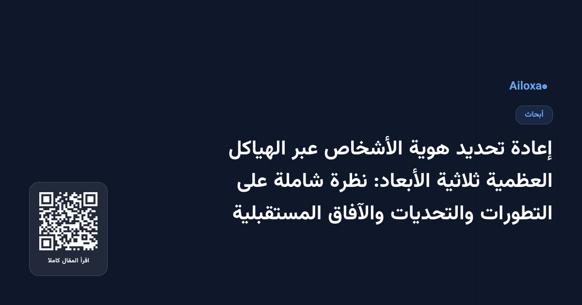 إعادة تحديد هوية الأشخاص عبر الهياكل العظمية ثلاثية الأبعاد: نظرة شاملة على التطورات والتحديات والآفاق المستقبلية