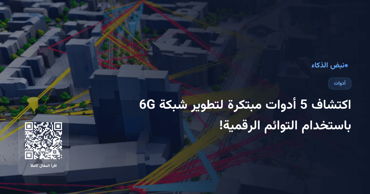 اكتشاف 5 أدوات مبتكرة لتطوير شبكة 6G باستخدام التوائم الرقمية!