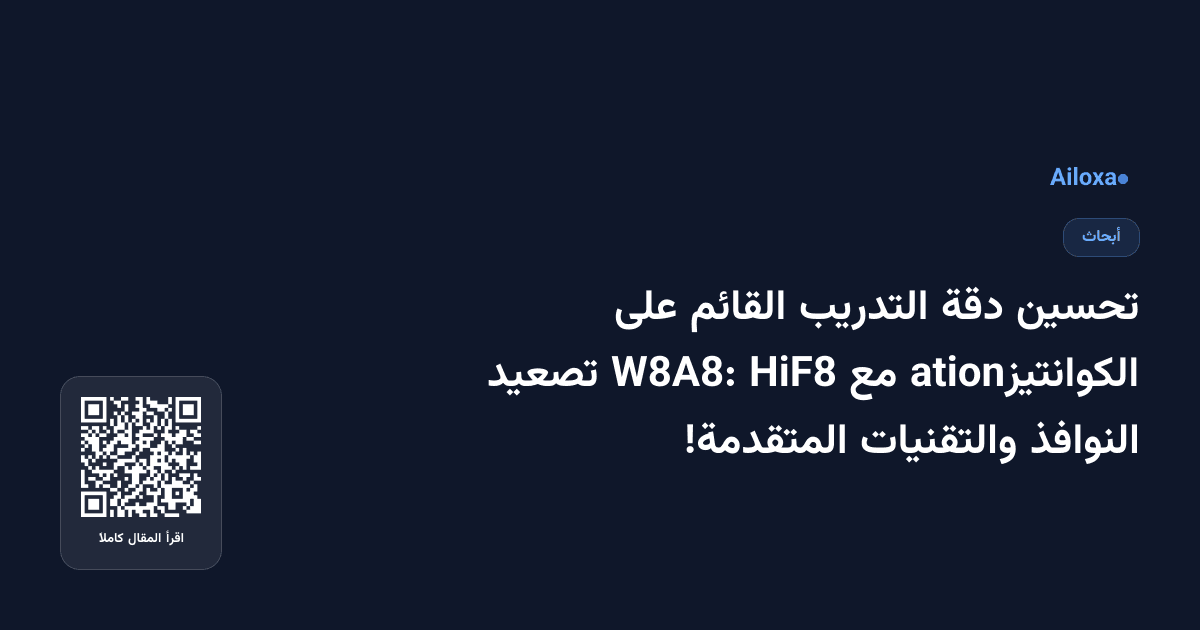 تحسين دقة التدريب القائم على الكوانتيزation مع HiF8 W8A8: تصعيد النوافذ والتقنيات المتقدمة!