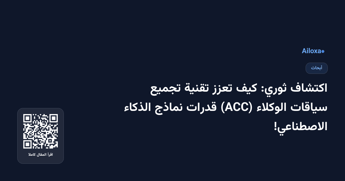 اكتشاف ثوري: كيف تعزز تقنية تجميع سياقات الوكلاء (ACC) قدرات نماذج الذكاء الاصطناعي!