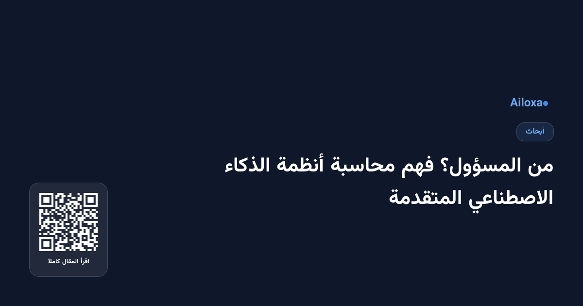 من المسؤول؟ فهم محاسبة أنظمة الذكاء الاصطناعي المتقدمة