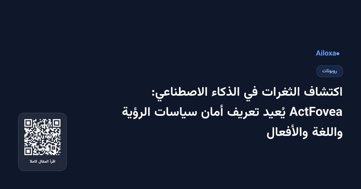 اكتشاف الثغرات في الذكاء الاصطناعي: ActFovea يُعيد تعريف أمان سياسات الرؤية واللغة والأفعال