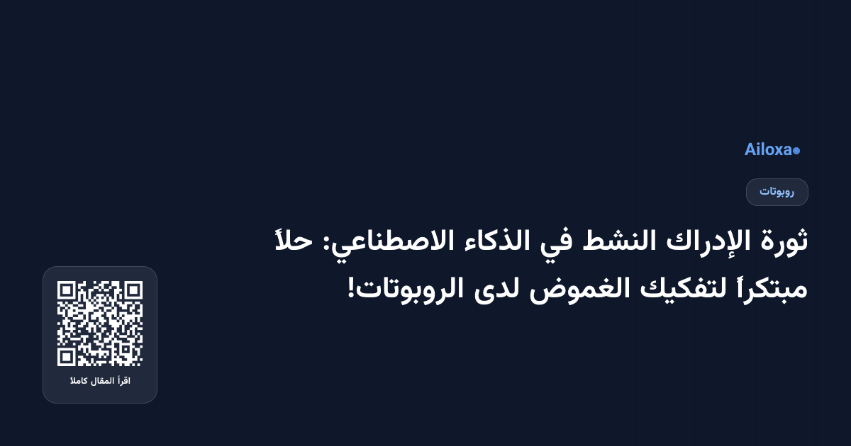 ثورة الإدراك النشط في الذكاء الاصطناعي: حلاً مبتكراً لتفكيك الغموض لدى الروبوتات!