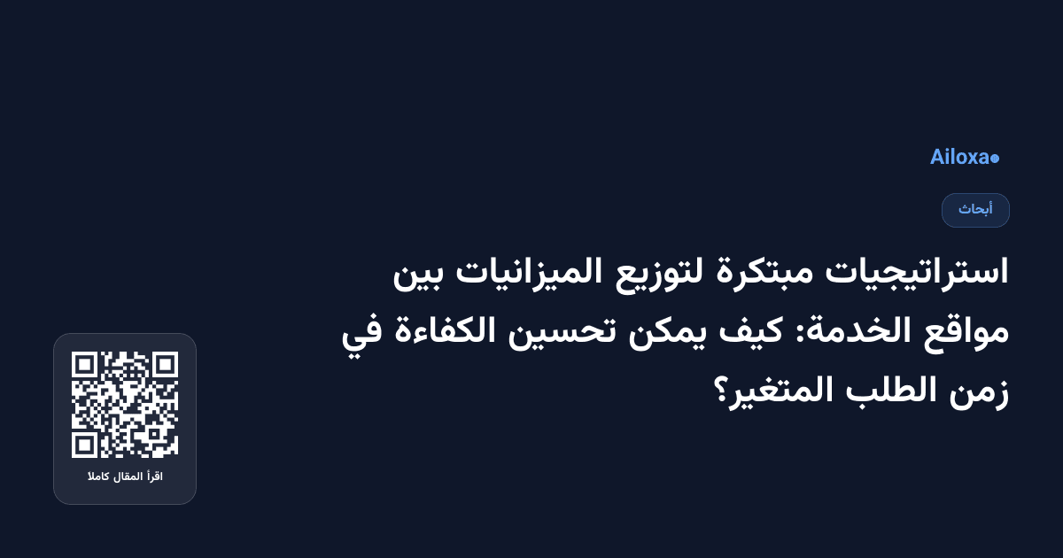 استراتيجيات مبتكرة لتوزيع الميزانيات بين مواقع الخدمة: كيف يمكن تحسين الكفاءة في زمن الطلب المتغير؟
