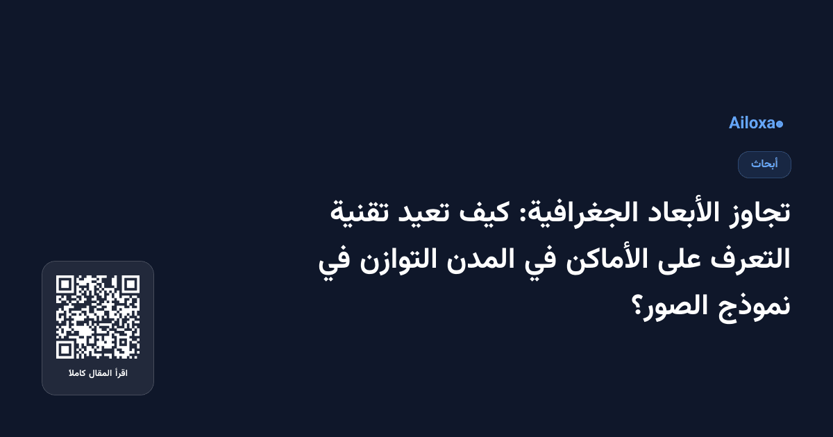 تجاوز الأبعاد الجغرافية: كيف تعيد تقنية التعرف على الأماكن في المدن التوازن في نموذج الصور؟