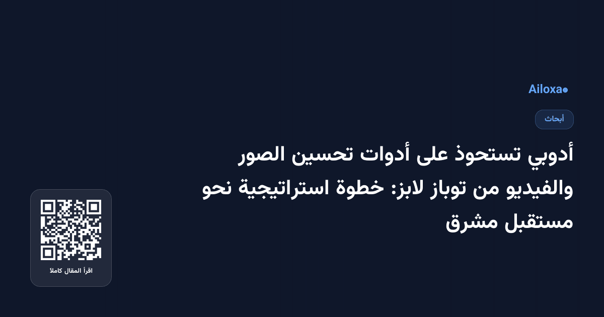 أدوبي تستحوذ على أدوات تحسين الصور والفيديو من توباز لابز: خطوة استراتيجية نحو مستقبل مشرق