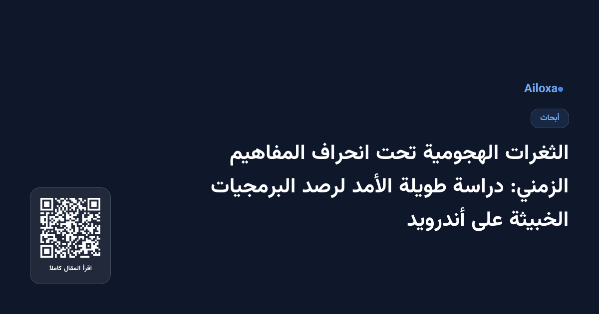الثغرات الهجومية تحت انحراف المفاهيم الزمني: دراسة طويلة الأمد لرصد البرمجيات الخبيثة على أندرويد