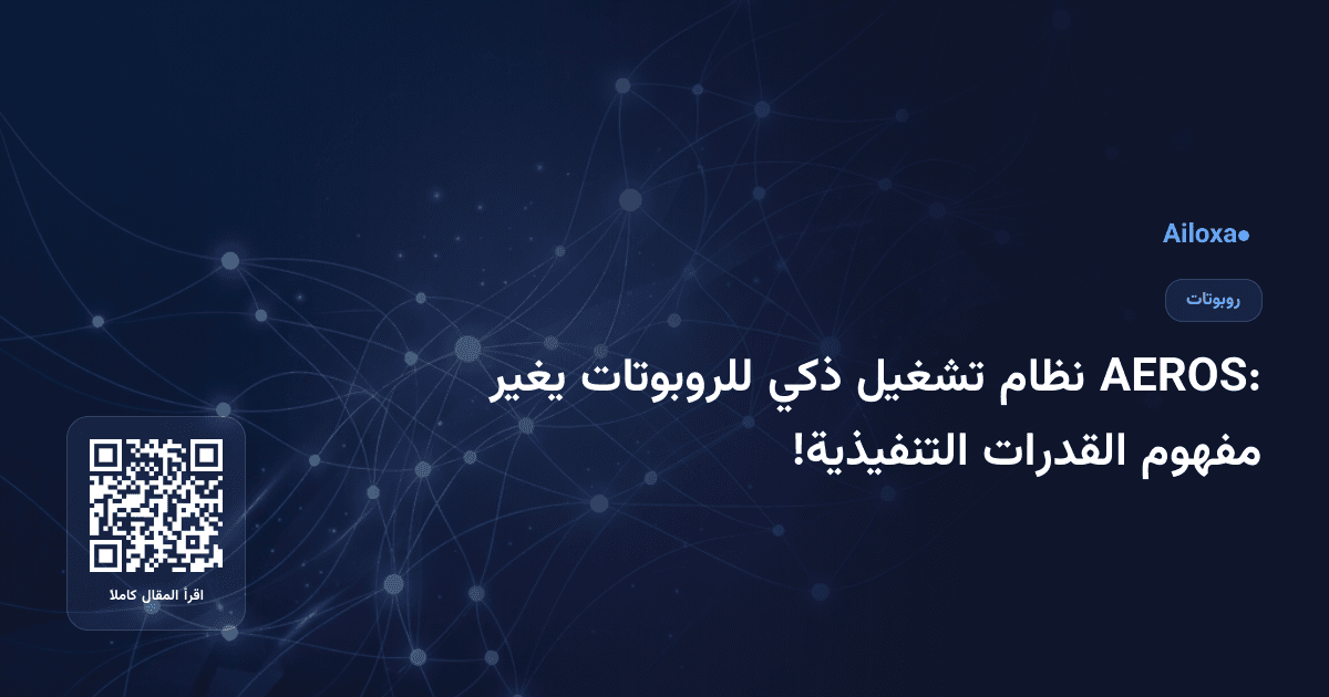 AEROS: نظام تشغيل ذكي للروبوتات يغير مفهوم القدرات التنفيذية!