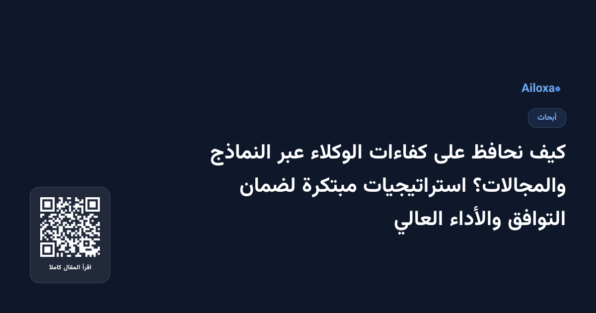 كيف نحافظ على كفاءات الوكلاء عبر النماذج والمجالات؟ استراتيجيات مبتكرة لضمان التوافق والأداء العالي