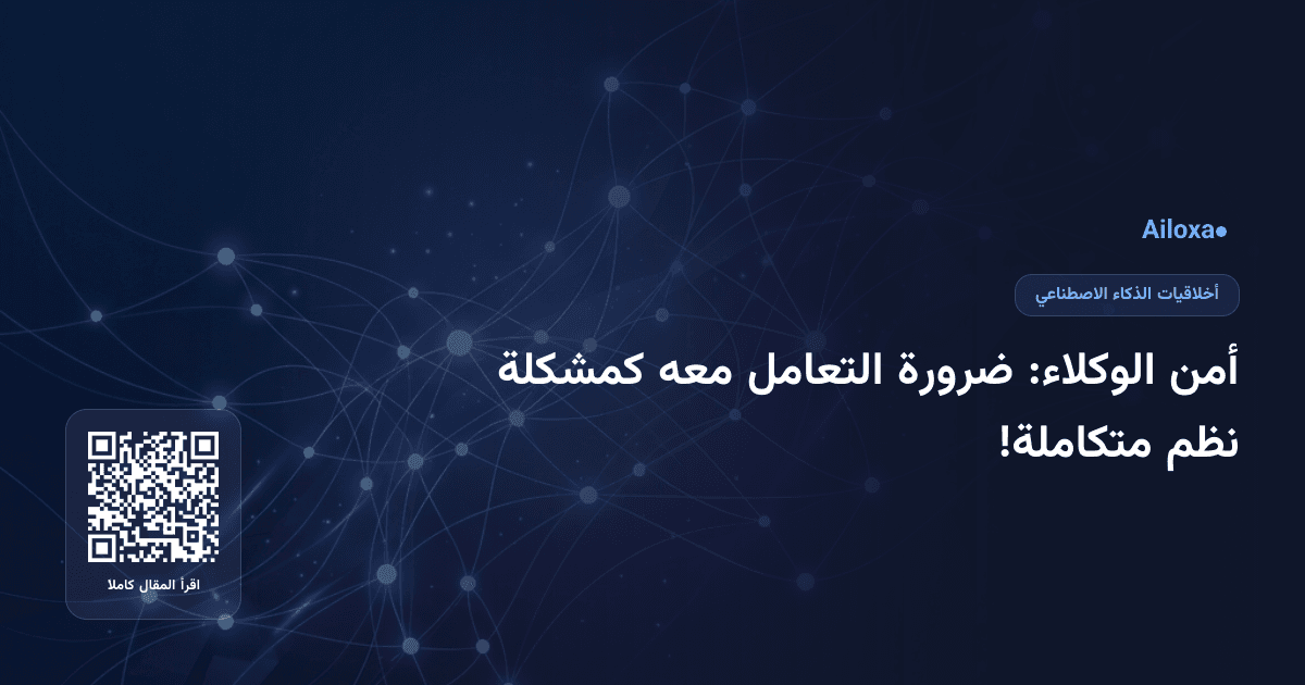 أمن الوكلاء: ضرورة التعامل معه كمشكلة نظم متكاملة!