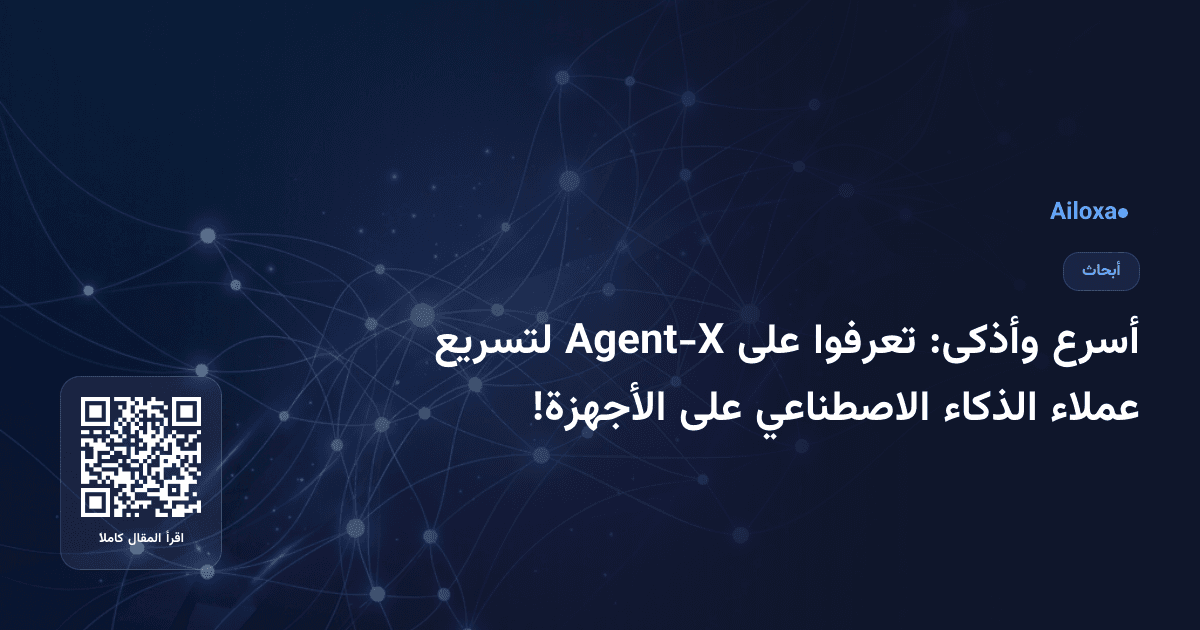أسرع وأذكى: تعرفوا على Agent-X لتسريع عملاء الذكاء الاصطناعي على الأجهزة!