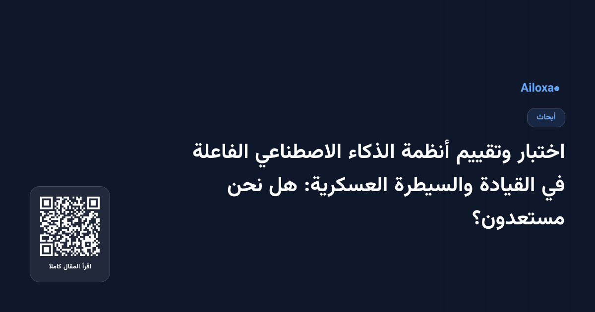 اختبار وتقييم أنظمة الذكاء الاصطناعي الفاعلة في القيادة والسيطرة العسكرية: هل نحن مستعدون؟