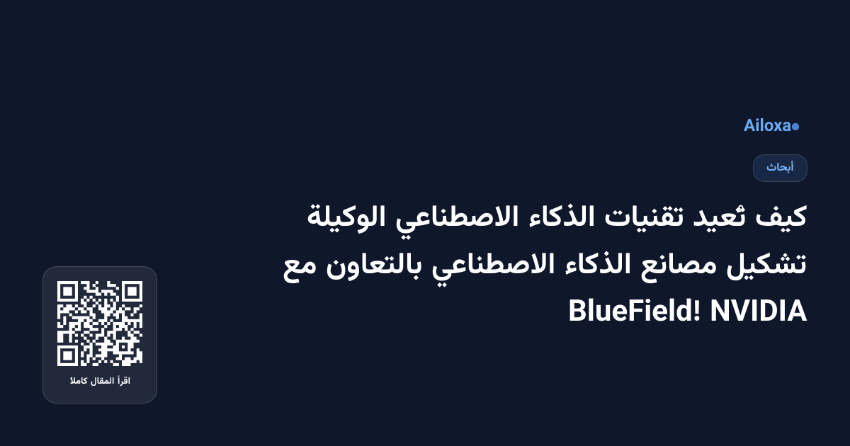 كيف تُعيد تقنيات الذكاء الاصطناعي الوكيلة تشكيل مصانع الذكاء الاصطناعي بالتعاون مع NVIDIA BlueField!