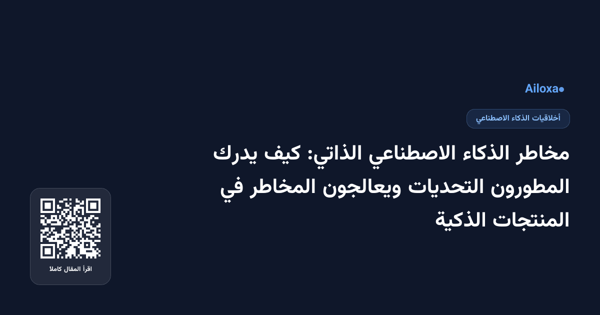مخاطر الذكاء الاصطناعي الذاتي: كيف يدرك المطورون التحديات ويعالجون المخاطر في المنتجات الذكية