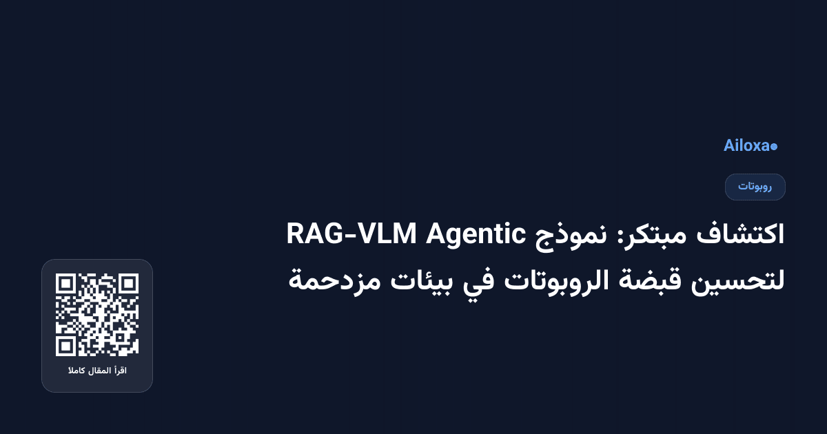 اكتشاف مبتكر: نموذج Agentic RAG-VLM لتحسين قبضة الروبوتات في بيئات مزدحمة