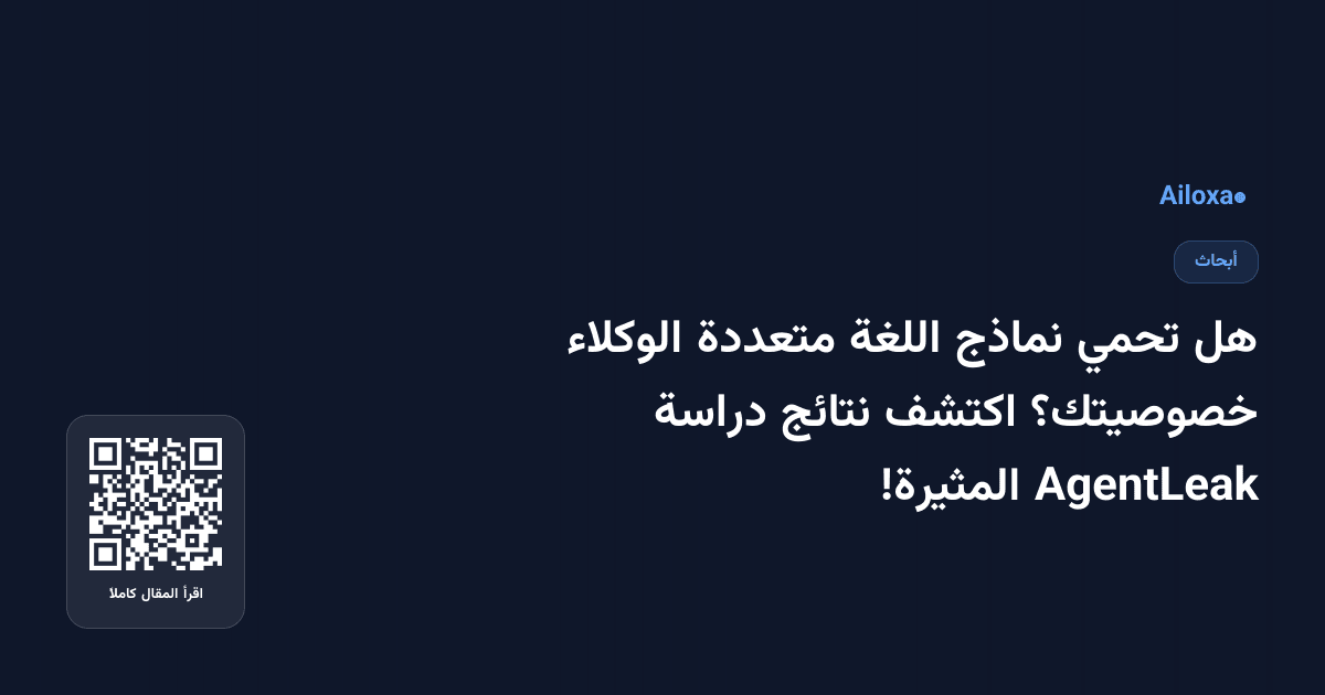 هل تحمي نماذج اللغة متعددة الوكلاء خصوصيتك؟ اكتشف نتائج دراسة AgentLeak المثيرة!