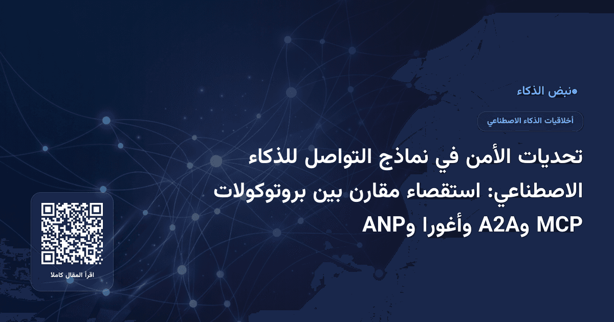 تحديات الأمن في نماذج التواصل للذكاء الاصطناعي: استقصاء مقارن بين بروتوكولات MCP وA2A وأغورا وANP