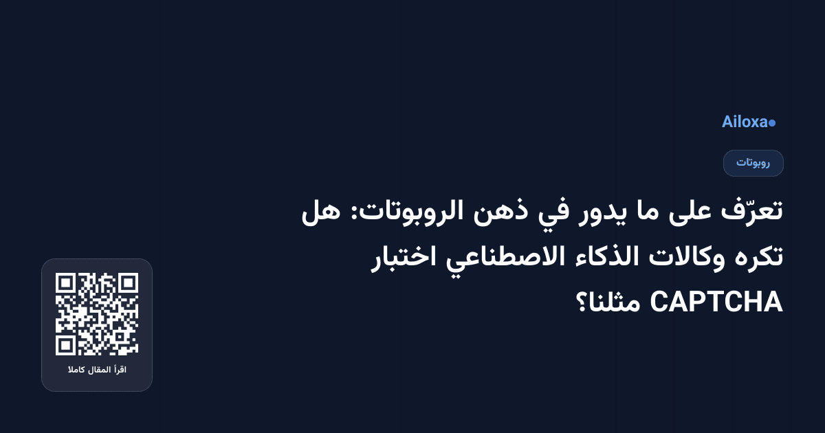 تعرّف على ما يدور في ذهن الروبوتات: هل تكره وكالات الذكاء الاصطناعي اختبار CAPTCHA مثلنا؟