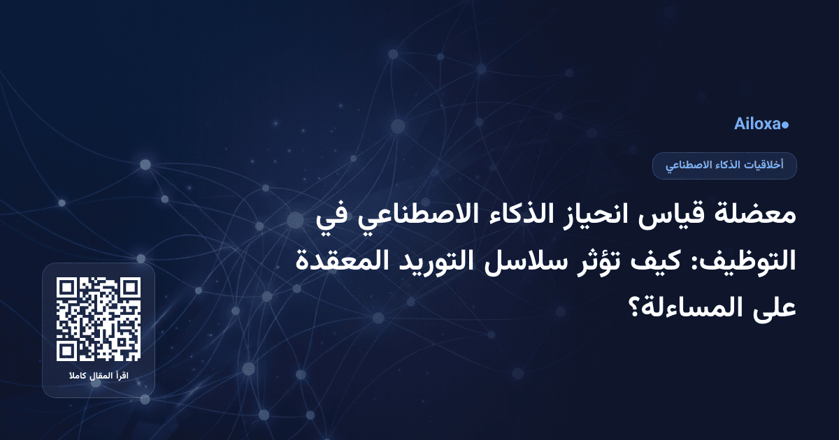 معضلة قياس انحياز الذكاء الاصطناعي في التوظيف: كيف تؤثر سلاسل التوريد المعقدة على المساءلة؟