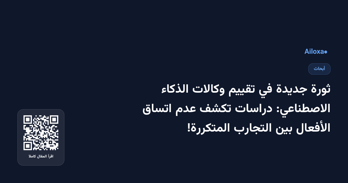 ثورة جديدة في تقييم وكالات الذكاء الاصطناعي: دراسات تكشف عدم اتساق الأفعال بين التجارب المتكررة!