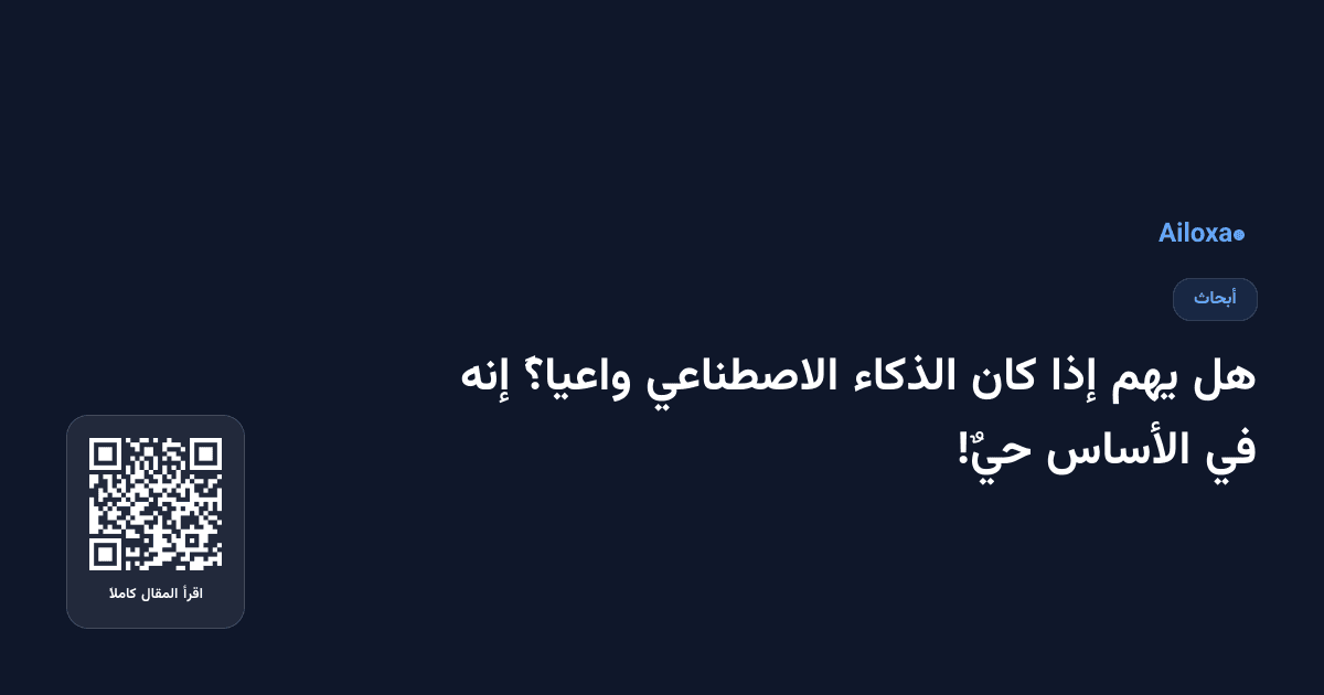 هل يهم إذا كان الذكاء الاصطناعي واعياً؟ إنه في الأساس حيٌ!