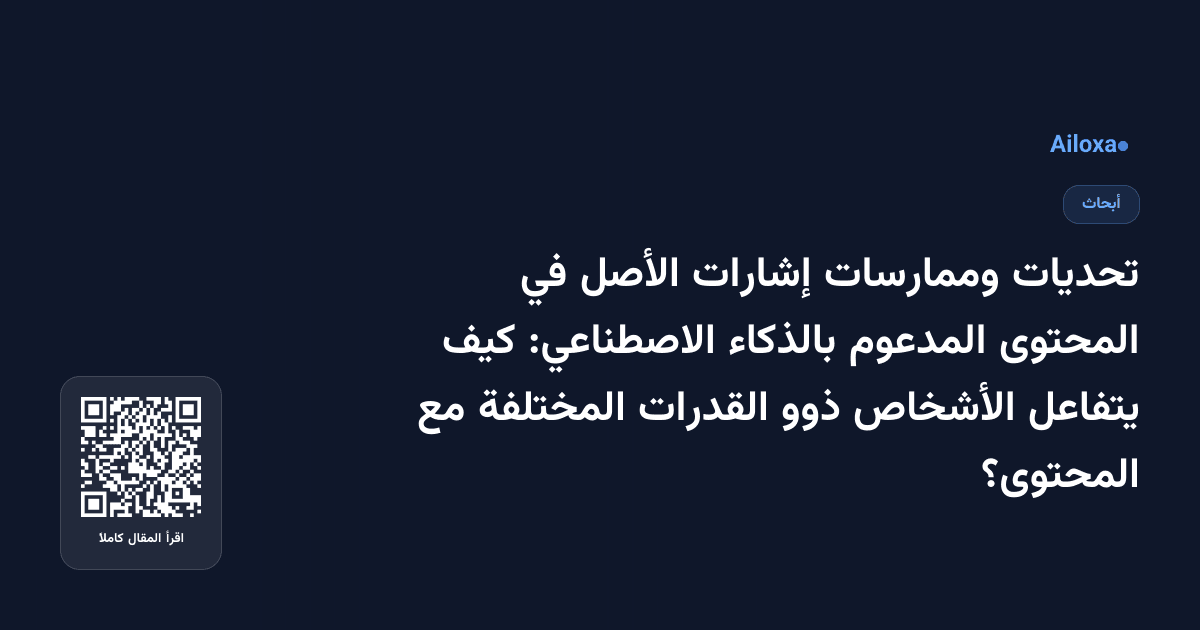 تحديات وممارسات إشارات الأصل في المحتوى المدعوم بالذكاء الاصطناعي: كيف يتفاعل الأشخاص ذوو القدرات المختلفة مع المحتوى؟