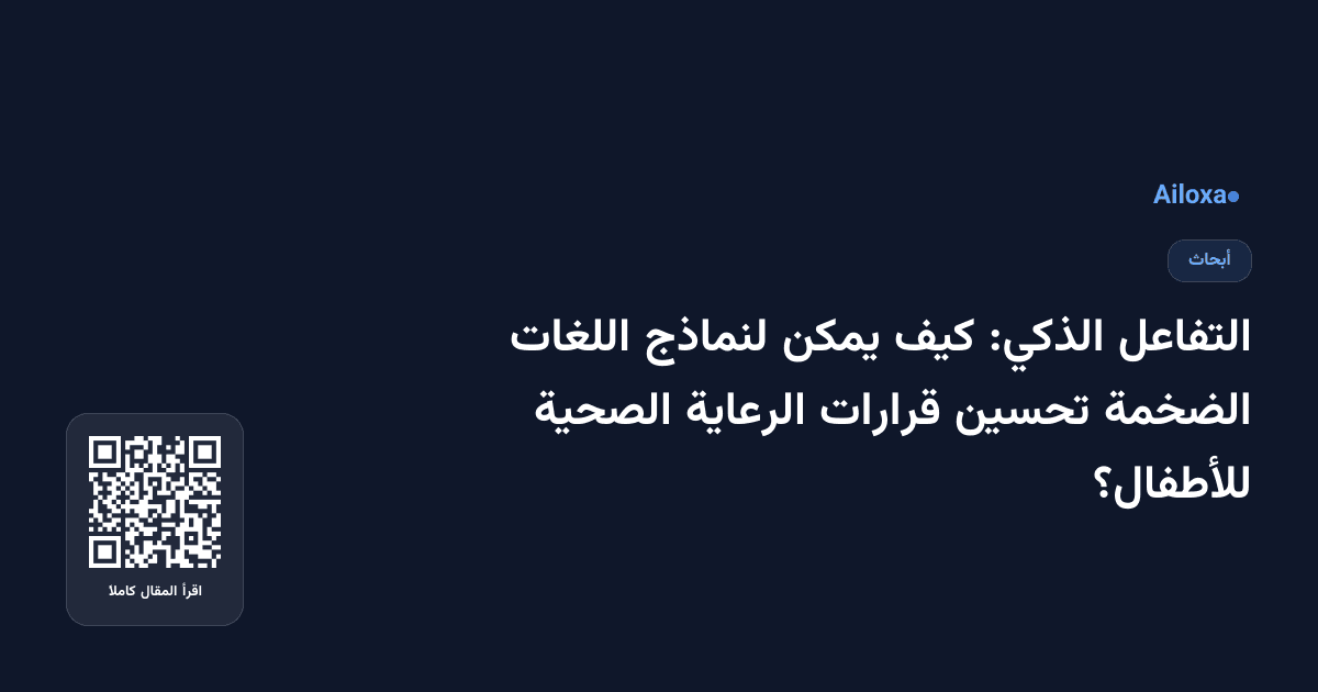 التفاعل الذكي: كيف يمكن لنماذج اللغات الضخمة تحسين قرارات الرعاية الصحية للأطفال؟