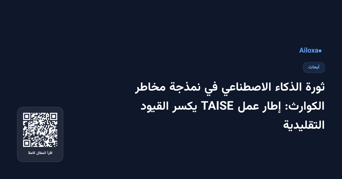 ثورة الذكاء الاصطناعي في نمذجة مخاطر الكوارث: إطار عمل TAISE يكسر القيود التقليدية