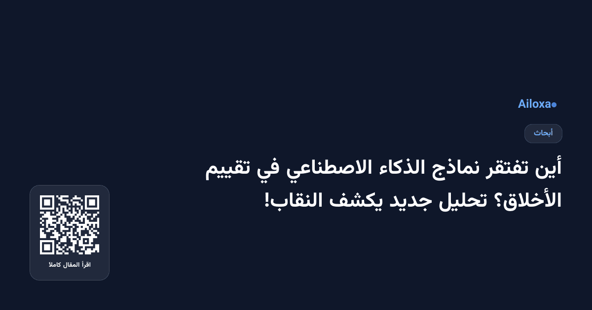 أين تفتقر نماذج الذكاء الاصطناعي في تقييم الأخلاق؟ تحليل جديد يكشف النقاب!