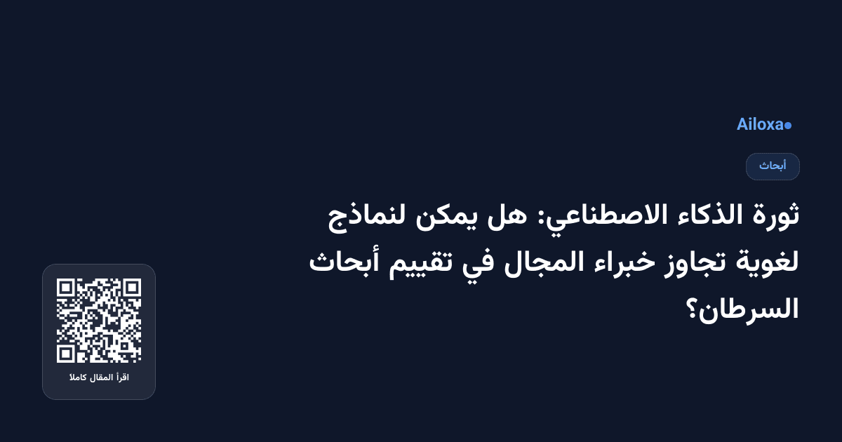 ثورة الذكاء الاصطناعي: هل يمكن لنماذج لغوية تجاوز خبراء المجال في تقييم أبحاث السرطان؟
