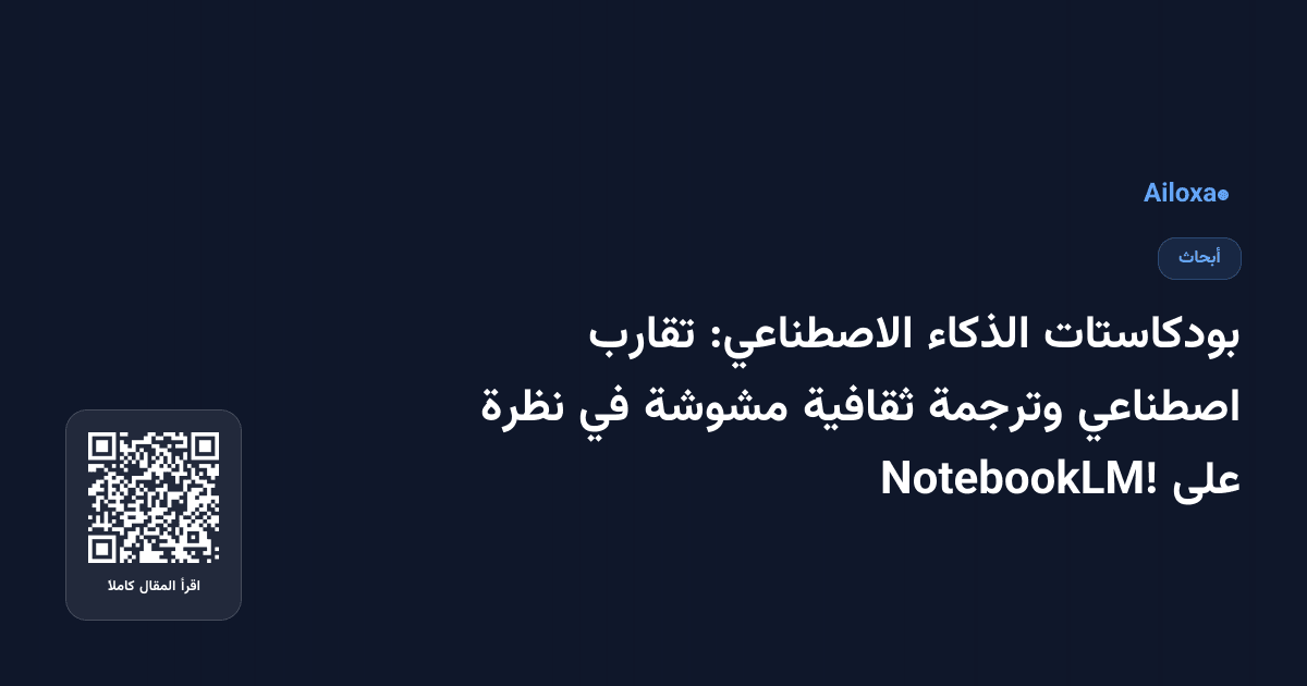 بودكاستات الذكاء الاصطناعي: تقارب اصطناعي وترجمة ثقافية مشوشة في نظرة على NotebookLM!