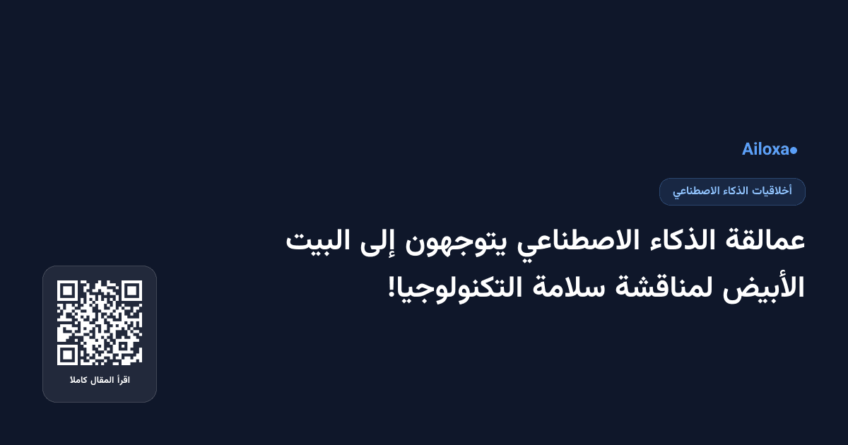 عمالقة الذكاء الاصطناعي يتوجهون إلى البيت الأبيض لمناقشة سلامة التكنولوجيا!