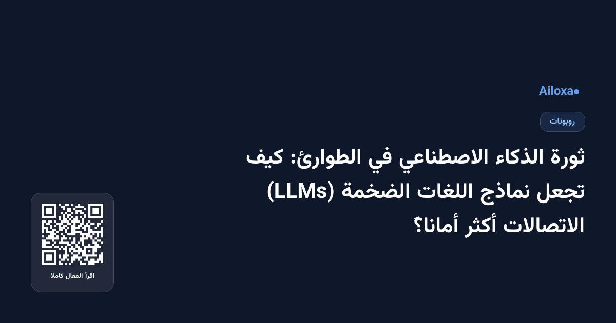 ثورة الذكاء الاصطناعي في الطوارئ: كيف تجعل نماذج اللغات الضخمة (LLMs) الاتصالات أكثر أماناً؟