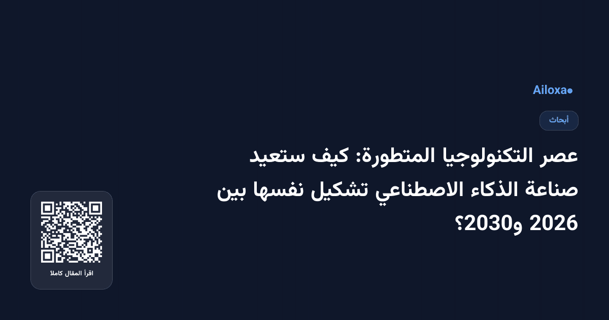 عصر التكنولوجيا المتطورة: كيف ستعيد صناعة الذكاء الاصطناعي تشكيل نفسها بين 2026 و2030؟