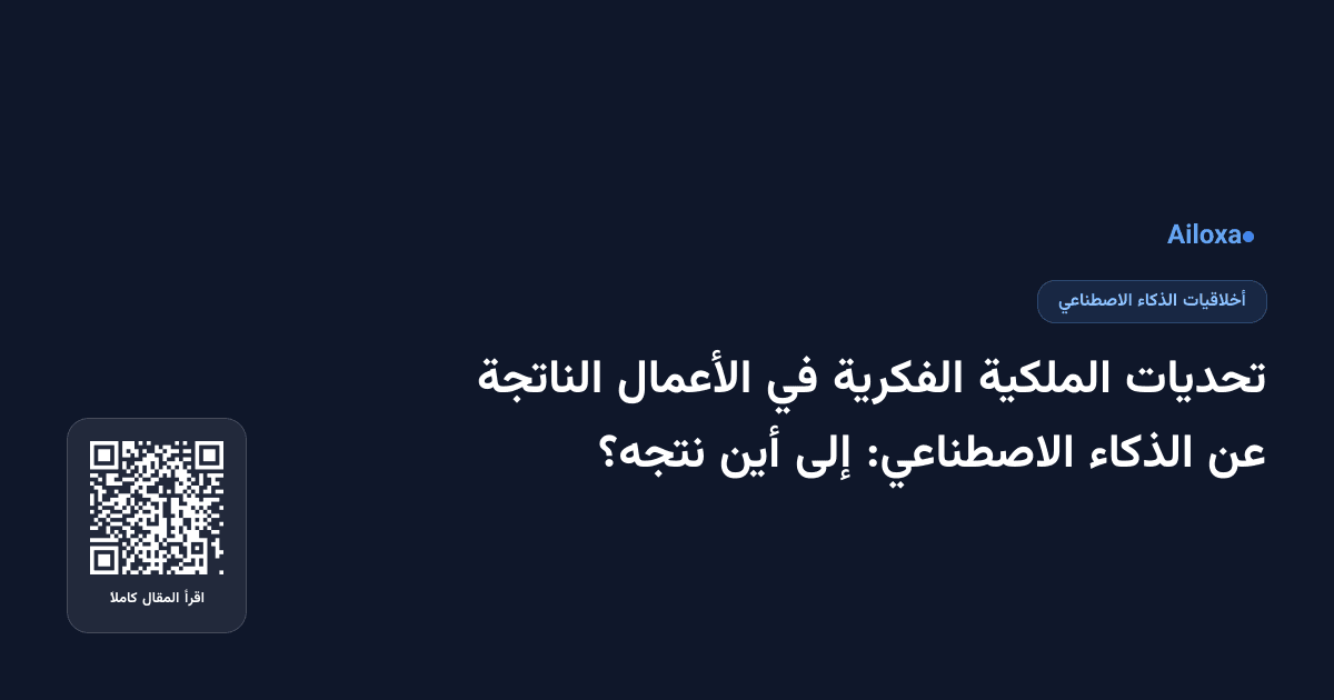تحديات الملكية الفكرية في الأعمال الناتجة عن الذكاء الاصطناعي: إلى أين نتجه؟