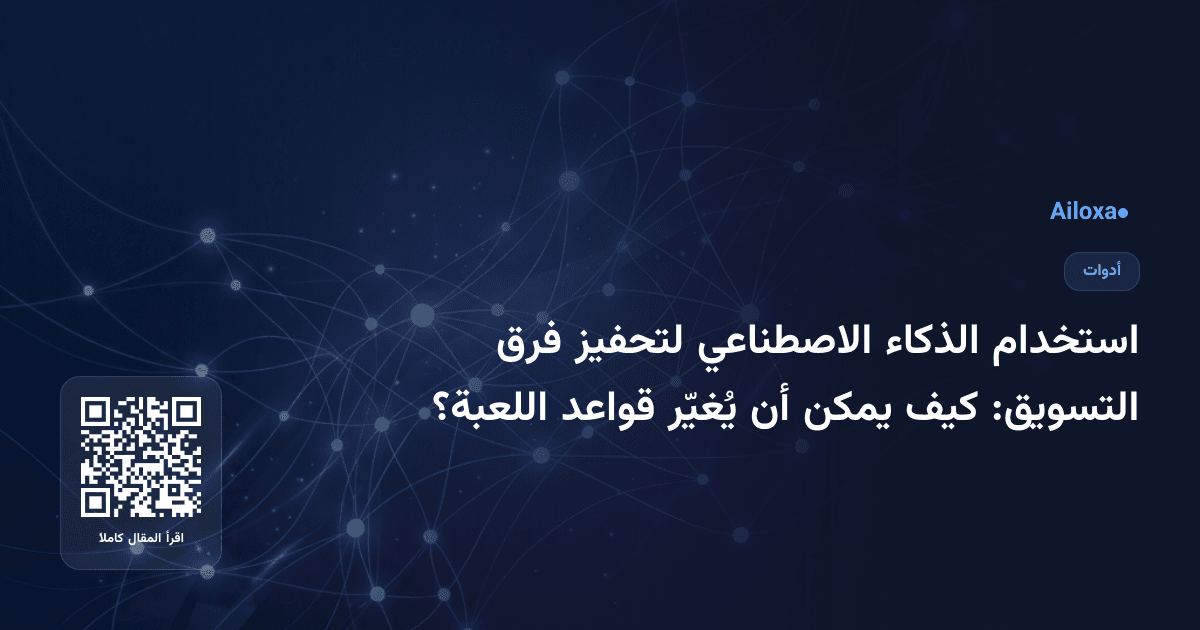 استخدام الذكاء الاصطناعي لتحفيز فرق التسويق: كيف يمكن أن يُغيّر قواعد اللعبة؟