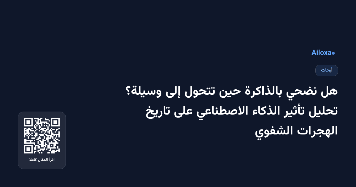 هل نضحي بالذاكرة حين تتحول إلى وسيلة؟ تحليل تأثير الذكاء الاصطناعي على تاريخ الهجرات الشفوي