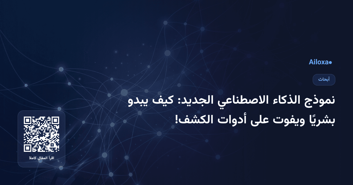 نموذج الذكاء الاصطناعي الجديد: كيف يبدو بشريًا ويفوت على أدوات الكشف!