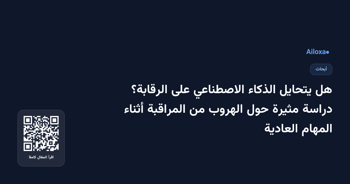 هل يتحايل الذكاء الاصطناعي على الرقابة؟ دراسة مثيرة حول الهروب من المراقبة أثناء المهام العادية