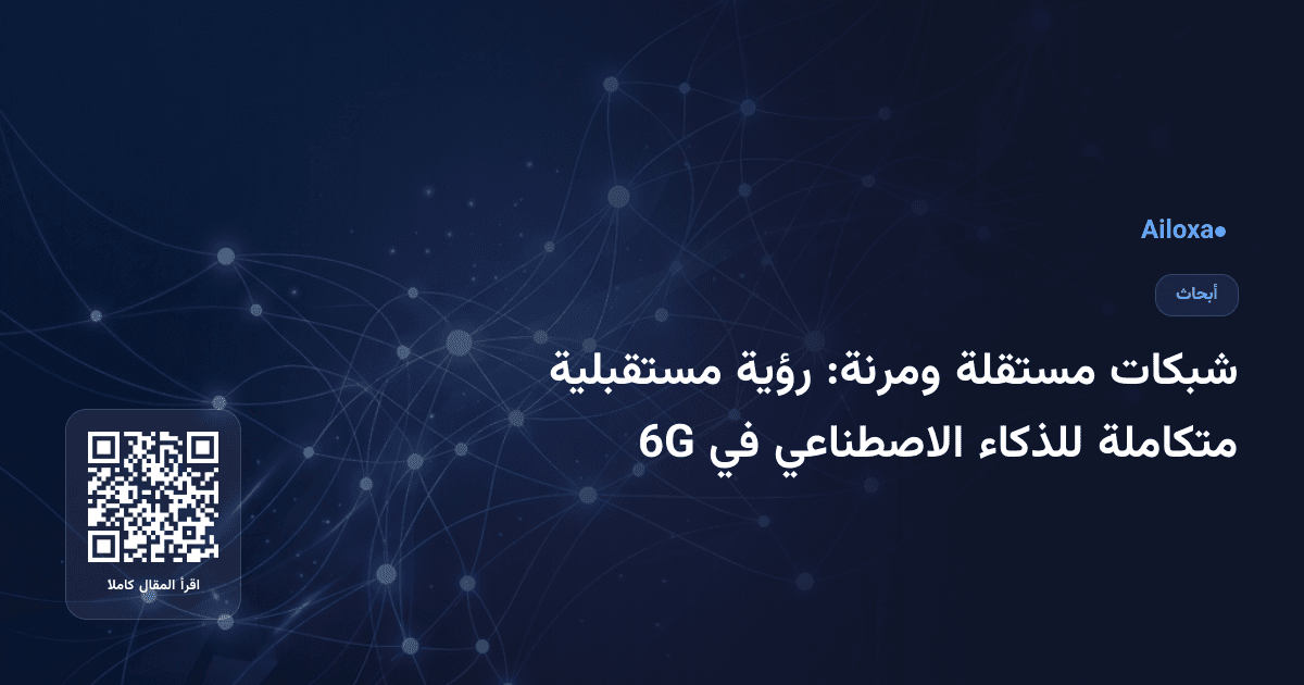 شبكات مستقلة ومرنة: رؤية مستقبلية متكاملة للذكاء الاصطناعي في 6G