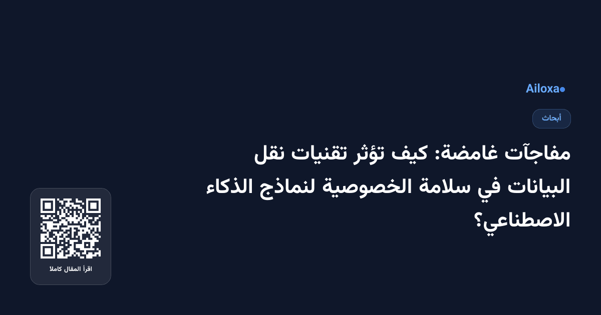 مفاجآت غامضة: كيف تؤثر تقنيات نقل البيانات في سلامة الخصوصية لنماذج الذكاء الاصطناعي؟