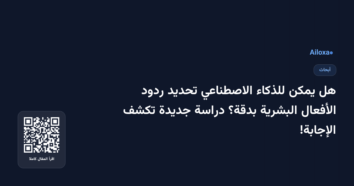 هل يمكن للذكاء الاصطناعي تحديد ردود الأفعال البشرية بدقة؟ دراسة جديدة تكشف الإجابة!