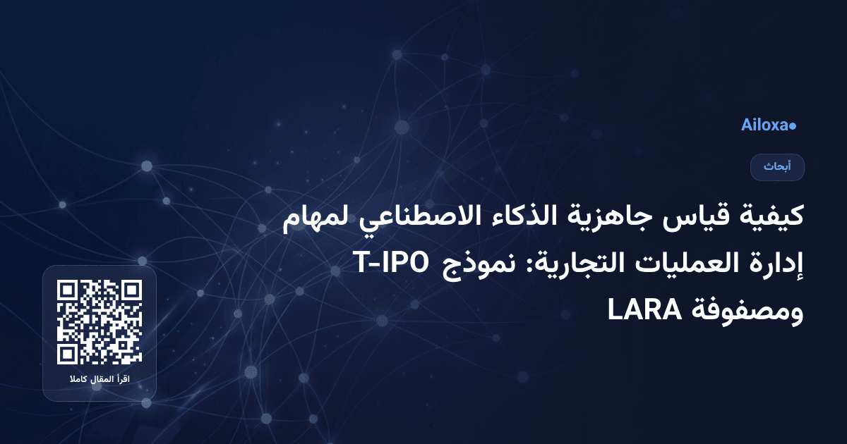 كيفية قياس جاهزية الذكاء الاصطناعي لمهام إدارة العمليات التجارية: نموذج T-IPO ومصفوفة LARA