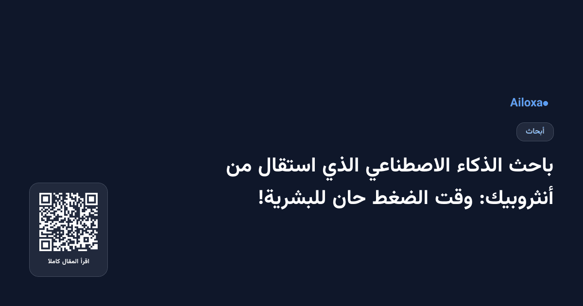 باحث الذكاء الاصطناعي الذي استقال من أنثروبيك: وقت الضغط حان للبشرية!