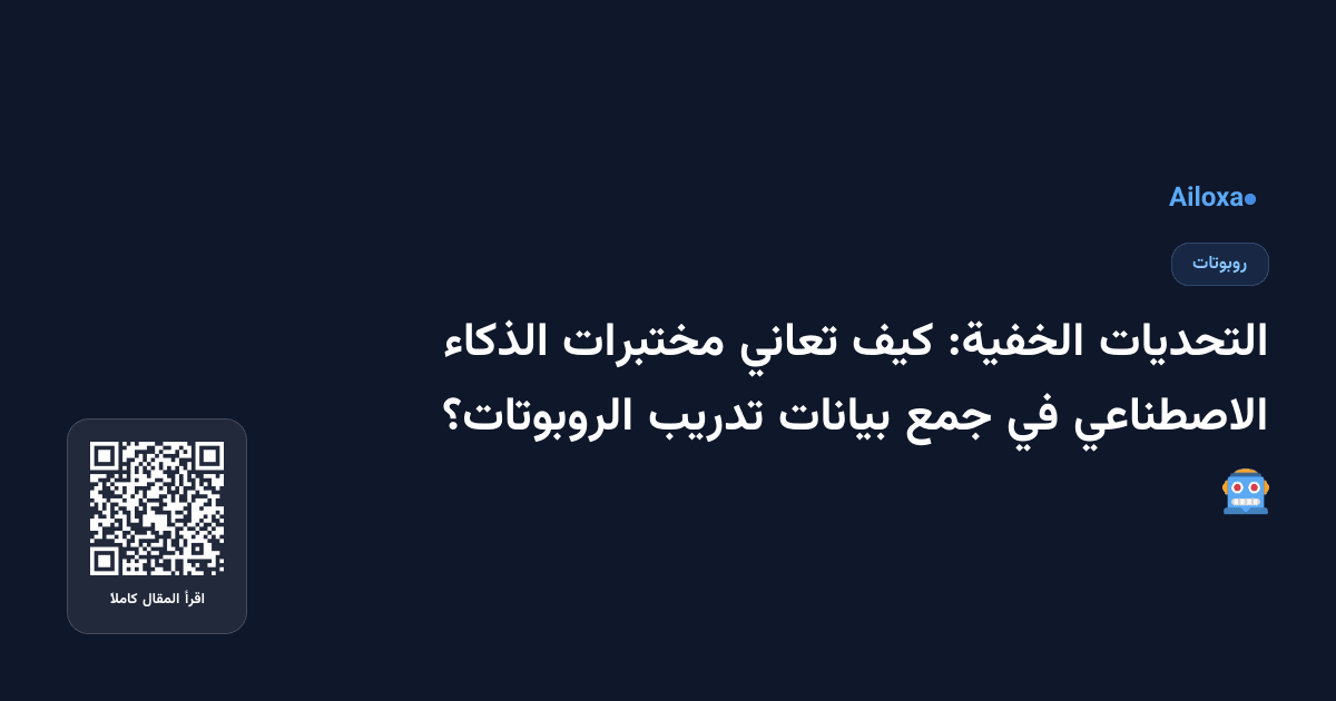 التحديات الخفية: كيف تعاني مختبرات الذكاء الاصطناعي في جمع بيانات تدريب الروبوتات؟ 🤖