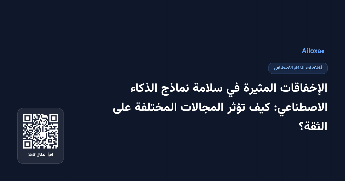 الإخفاقات المثيرة في سلامة نماذج الذكاء الاصطناعي: كيف تؤثر المجالات المختلفة على الثقة؟