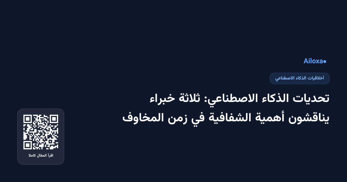 تحديات الذكاء الاصطناعي: ثلاثة خبراء يناقشون أهمية الشفافية في زمن المخاوف