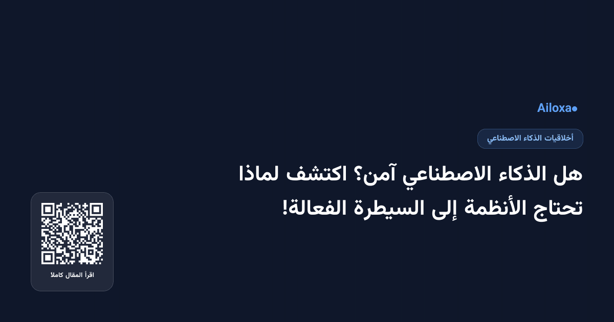 هل الذكاء الاصطناعي آمن؟ اكتشف لماذا تحتاج الأنظمة إلى السيطرة الفعالة!