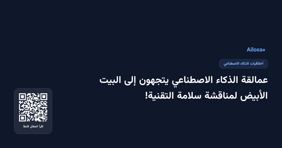 عمالقة الذكاء الاصطناعي يتجهون إلى البيت الأبيض لمناقشة سلامة التقنية!