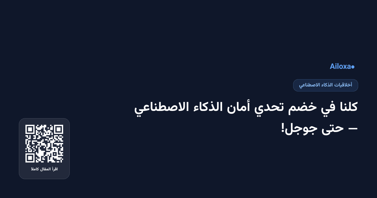 كلنا في خضم تحدي أمان الذكاء الاصطناعي — حتى جوجل!